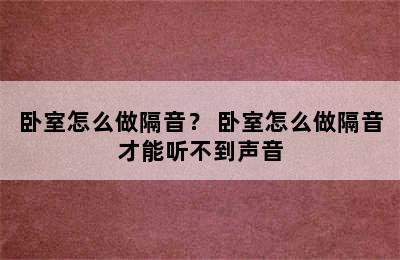 卧室怎么做隔音？ 卧室怎么做隔音才能听不到声音